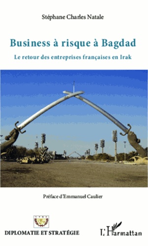Stéphane Charles Natale - Business à risque à Bagdad - Le retour des entreprises françaises en Irak.