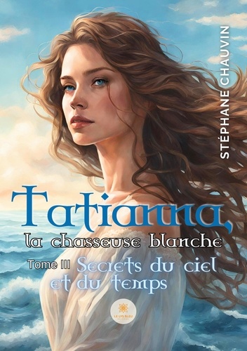 Tatianna, la chasseuse blanche Tome 3 Secrets du ciel et du temps