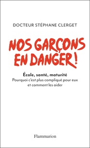 Stéphane Clerget - Nos garçons en danger ! - Ecole, santé, maturité, Pourquoi c'est plus compliqué pour eux et comment les aider.