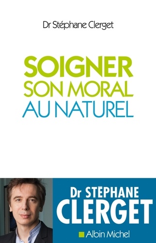 Stéphane Clerget - Soigner son moral au naturel.