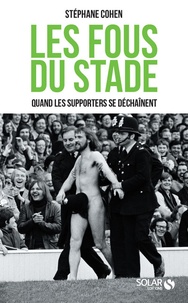 Stéphane Cohen - Les fous du stade - Quand les supporters se déchaînent.