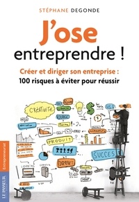 Stéphane Degonde - J'ose entreprendre ! - Créer et diriger son entreprise : 100 risques à éviter pour réussir.