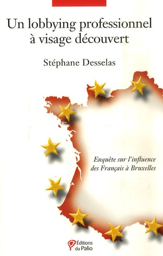 Stéphane Desselas - Un lobbying professionnel à visage découvert - Enquête sur l'influence des Français à Bruxelles.