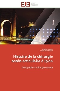 Stéphane Duée et Louis-Paul Fischer - Histoire de la chirurgie ostéo-articulaire à Lyon - Orthopédie et chirurgie osseuse.