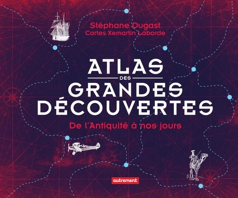 Stéphane Dugast - Atlas des grandes découvertes - De l'Antiquité à nos jours.