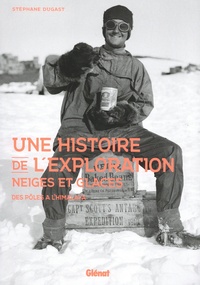 Stéphane Dugast - Une histoire de l'exploration neiges et glaces - Des pôles à l'Himalaya.