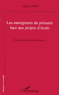 Stéphane Edet - Les Enseignants Du Primaire Face Aux Projets D'Ecole. Perspectives Psychosociologiques.