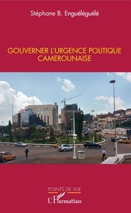 Stéphane Enguéléguélé - Gouverner l'urgence politique camerounaise.