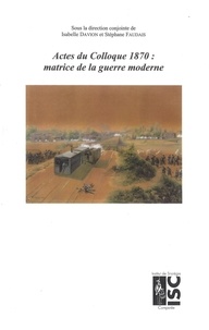 Stéphane Faudais et Isabelle Davion - 1870 : matrice de la guerre moderne - Actes de colloque.