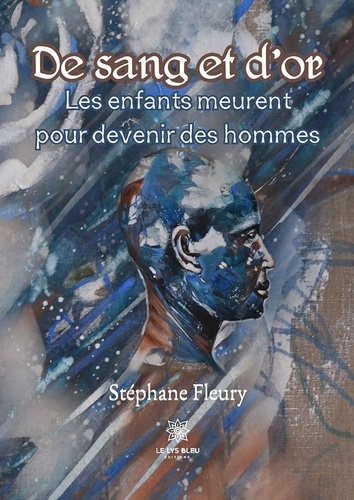 Stéphane Fleury - De sang et d'or - Les enfants meurent pour devenir des hommes.