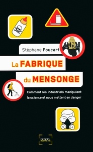 Stéphane Foucart - La fabrique du mensonge - Comment les industriels manipulent la science et nous mettent en danger.