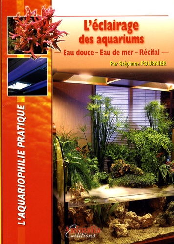 Stéphane Fournier - L'éclairage des aquariums - Eau douce, eau de mer, récifal.
