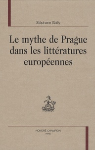 Stéphane Gailly - Le mythe de Prague dans les littératures européennes.