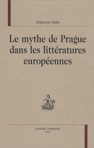 Stéphane Gailly - Le mythe de Prague dans les littératures européennes.