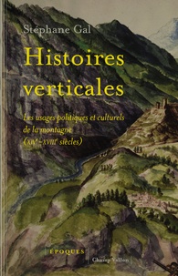 Stéphane Gal - Histoires verticales - Les usages politiques et culturels de la montagne (XIVe-XVIIIe siècles).