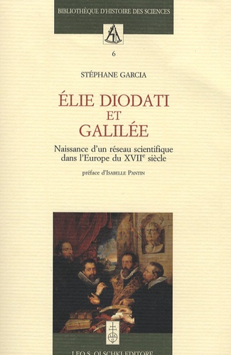 Stéphane Garcia - Elie Diodati et Galilée - Naissance d'un réseau scientifique dans l'Europe du XVIIe siècle.