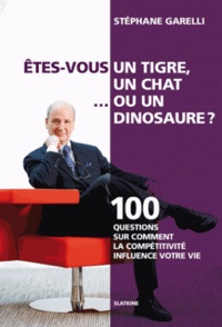Stéphane Garelli - Etes-vous un tigre, un chat ou un dinosaure? - 100 questions sur comment la compétitivité influence votre vie.