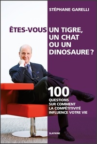 Stéphane Garelli - Etes-vous un tigre, un chat ou un dinosaure? - 100 questions sur comment la compétitivité influence votre vie.