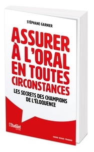 Stéphane Garnier - Assurer à l'oral en toutes circonstances - Les secrets des champions de l'éloquence.