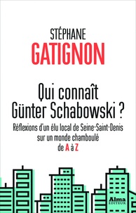 Stéphane Gatignon - Qui connaît Günter Schabowski ? - Réflexions d'un élu local de Seine-Saint-Denis sur un monde chamboulé de A à Z.