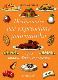 Stéphane Gillet - Dictionnaire des expressions gourmandes - 1500 images, dictons et proverbes.