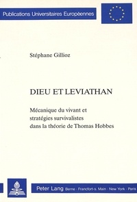 Stéphane Gillioz - Dieu et Leviathan - Mécanique du vivant et stratégies survivalistes dans la théorie de Thomas Hobbes.