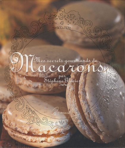 Stéphane Glacier - Mes secrets gourmands de Macarons.