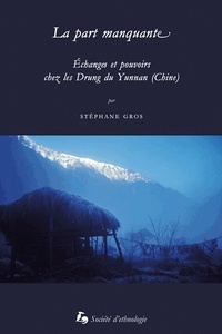 Stéphane Gros - La part manquante - Echanges et pouvoirs chez les Drung du Yunnan (Chine).