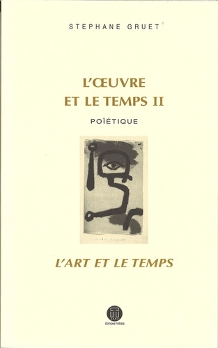 Stéphane Gruet - L'oeuvre et le temps - Volume 2, Poïétique ; L'art et le temps.