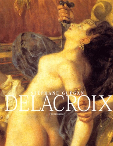Stéphane Guégan - Delacroix. L'Enfer Et L'Atelier.