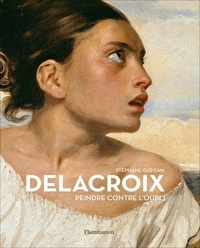 Stéphane Guégan - Delacroix - Peindre contre l'oubli.