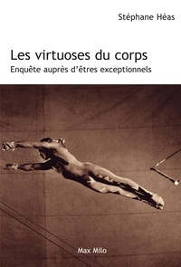 Stéphane Héas - Les virtuoses du corps - Enquête auprès d'êtres exceptionnels.