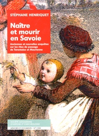 Stéphane Henriquet - Naître et mourir en Savoie - Anciennes et nouvelles enquêtes sur les rites de passage de Tarentaise et Maurienne.