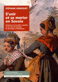Stéphane Henriquet - S'unir et se marier en Savoie - Anciennes et nouvelles enquêtes sur les rites de passage de Tarentaise et Maurienne.