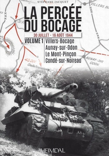 Stéphane Jacquet - La percée du bocage (30 juillet - 16 août 1944) - Volume 1, Villers-Bocage, Aunay-sur-Odon, Le Mont-Pinçon, Condé-sur-Noireau.