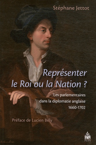 Stéphane Jettot - Représenter le Roi ou la Nation ? - Les parlementaires dans la diplomatie anglaise (1660-1702).