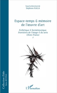Stéphane Kalla - Espace-temps et mémoire de l'oeuvre d'art - Esthétique et herméneutique, frontières de l'image et du sens, Chine-France Tome 2.