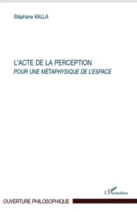 Stéphane Kalla Karim - L'acte de la perception - Pour une métaphysique de l'espace.