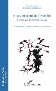 Stéphane Kalla Karim - Mises en scène de l'invisible - Esthétique et herméneutique, frontières de l'image et du sens, Chine-France Tome 1.