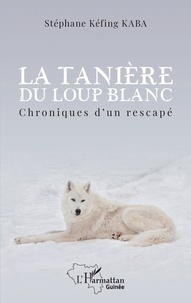 STEPHANE KEFING KABA - La tanière du loup blanc - Chroniques d'un rescapé.