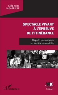 Stéphane Labarrière - Spectacle vivant à l'épreuve de l'itinérance - Magnétisme nomade et société de contrôle.