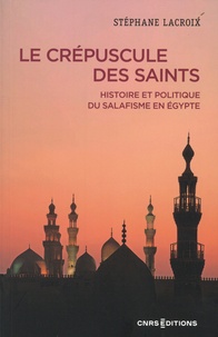 Stéphane Lacroix - Le crépuscule des Saints - Histoire et politique du salafisme en Egypte.