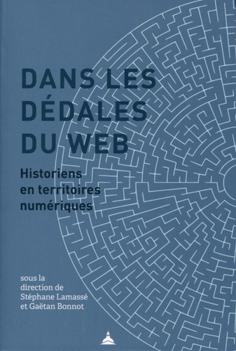 Stéphane Lamassé et Gaëtan Bonnot - Dans les dédales du web - Historiens en territoires numériques.