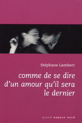 Stéphane Lambert - Comme de se dire d'un amour qu'il sera le dernier.