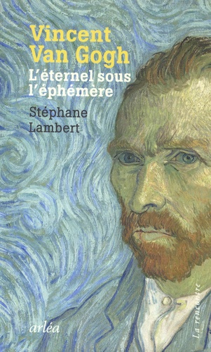 Stéphane Lambert - Vincent Van Gogh - L'éternel sous l'éphémère.