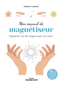 Stéphane Langlade - Mon manuel de magnétiseur - Apprenez l’art de soigner avec vos mains.