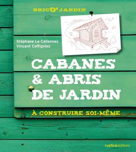 Stéphane Le Callennec - Cabanes & abris de jardin - A construire soi-même.