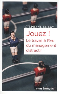 Stéphane Le Lay - Jouez ! - Le travail à l'ère du management distractif.