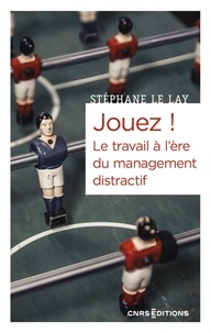 Stéphane Le Lay - Jouez ! - Le travail à l'ère du management distractif.