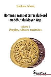 Stéphane Lebecq - Hommes, mers et terres du Nord au début du Moyen Age - Volume 1, Peuples, cultures, territoires.